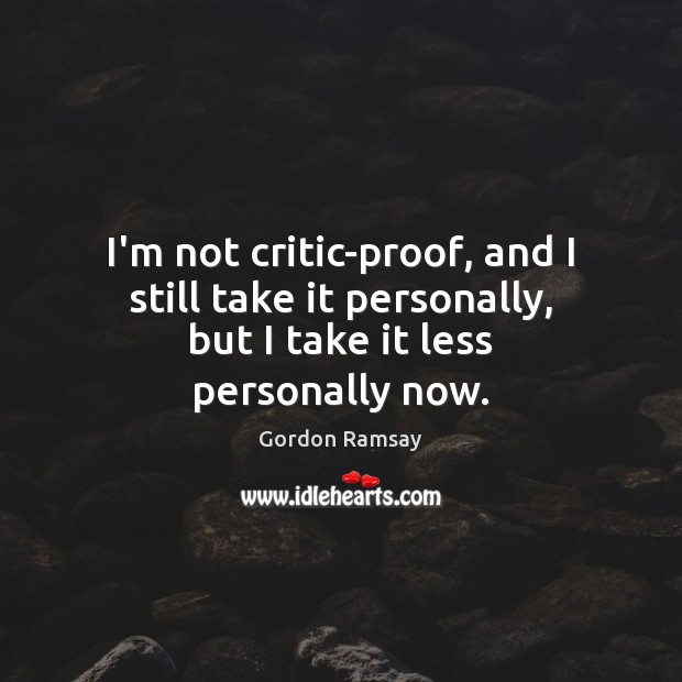 I’m not critic-proof, and I still take it personally, but I take it less personally now. Gordon Ramsay Picture Quote