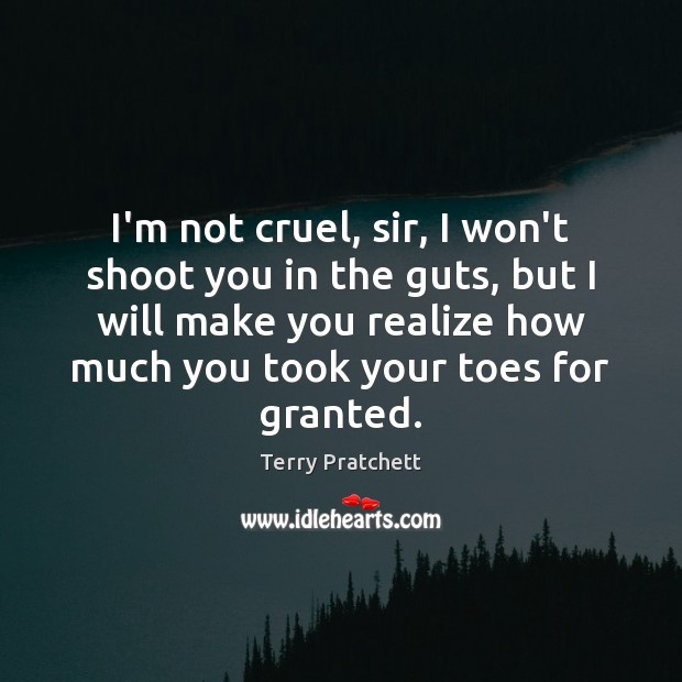 I’m not cruel, sir, I won’t shoot you in the guts, but Terry Pratchett Picture Quote