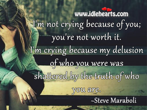 I’m not crying because of you; you’re not worth it. Steve Maraboli Picture Quote