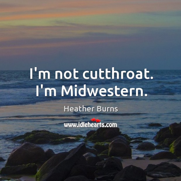 I’m not cutthroat. I’m Midwestern. Image