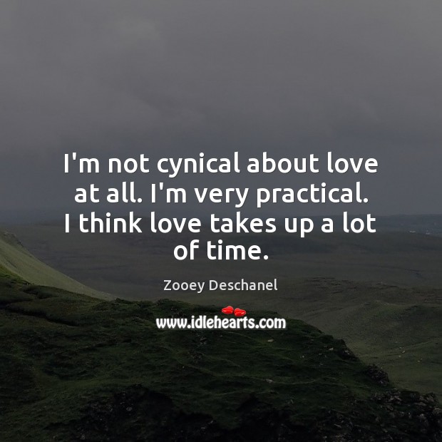 I’m not cynical about love at all. I’m very practical. I think Image