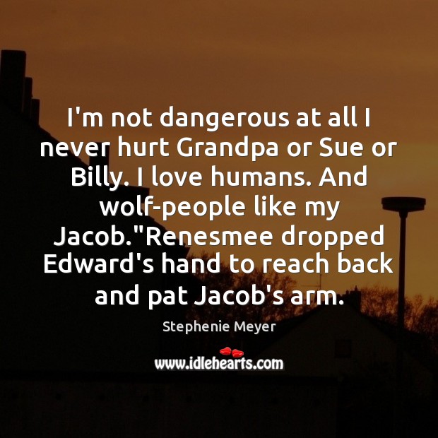 I’m not dangerous at all I never hurt Grandpa or Sue or Image