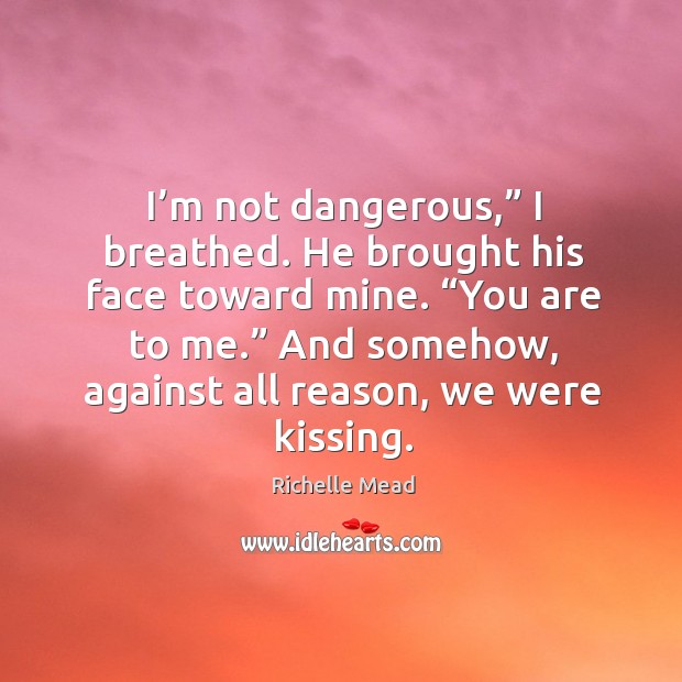 I’m not dangerous,” I breathed. He brought his face toward mine. “ Kissing Quotes Image