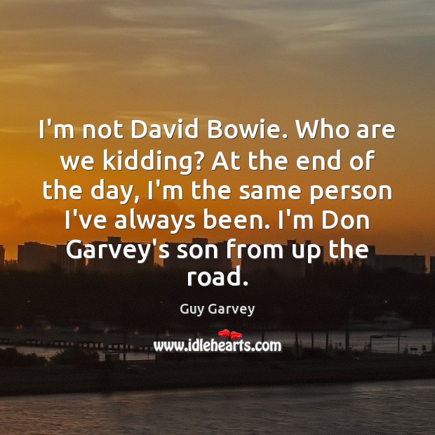 I’m not David Bowie. Who are we kidding? At the end of Guy Garvey Picture Quote