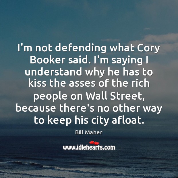 I’m not defending what Cory Booker said. I’m saying I understand why Bill Maher Picture Quote