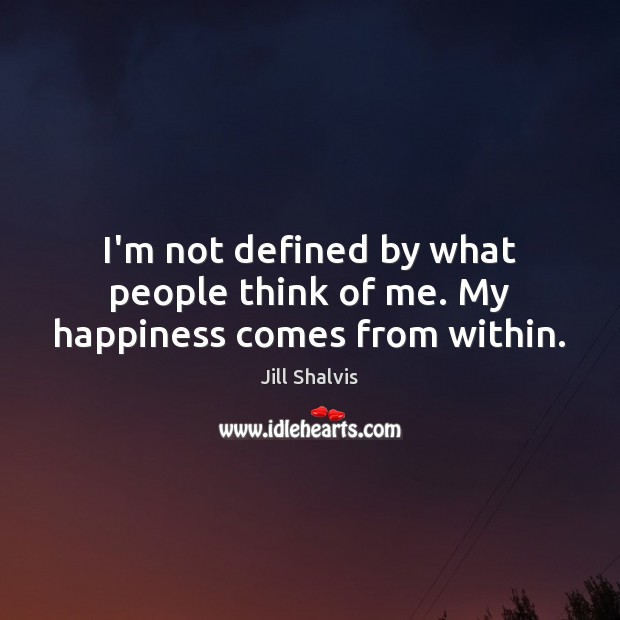 I’m not defined by what people think of me. My happiness comes from within. Jill Shalvis Picture Quote