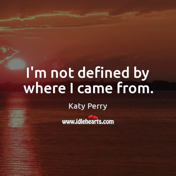 I’m not defined by where I came from. Katy Perry Picture Quote
