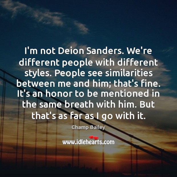 I’m not Deion Sanders. We’re different people with different styles. People see Champ Bailey Picture Quote