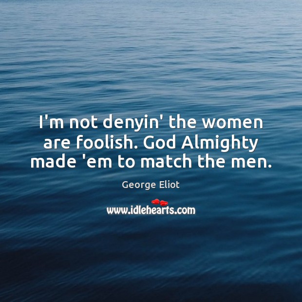 I’m not denyin’ the women are foolish. God Almighty made ’em to match the men. 