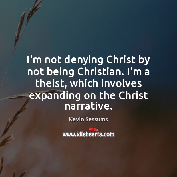 I’m not denying Christ by not being Christian. I’m a theist, which Kevin Sessums Picture Quote