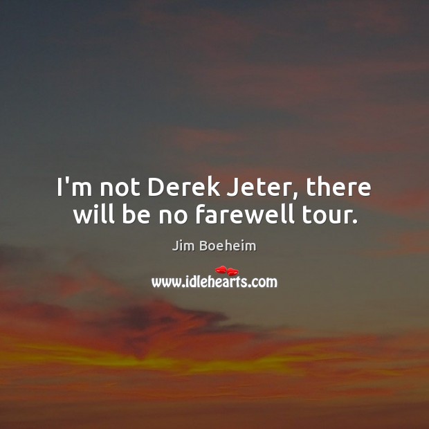 I’m not Derek Jeter, there will be no farewell tour. Jim Boeheim Picture Quote