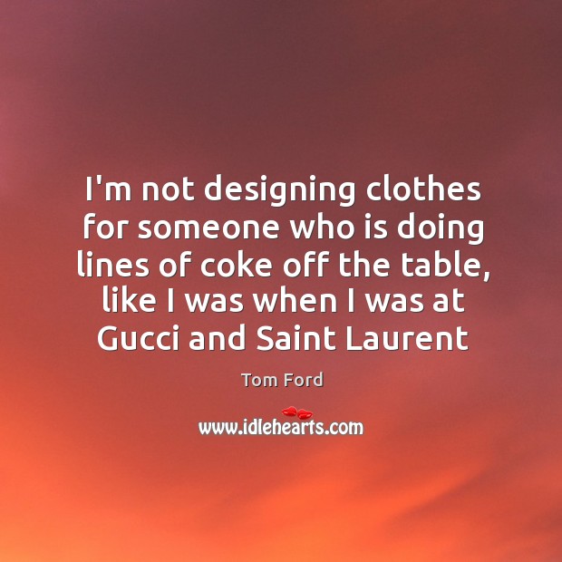 I’m not designing clothes for someone who is doing lines of coke Tom Ford Picture Quote