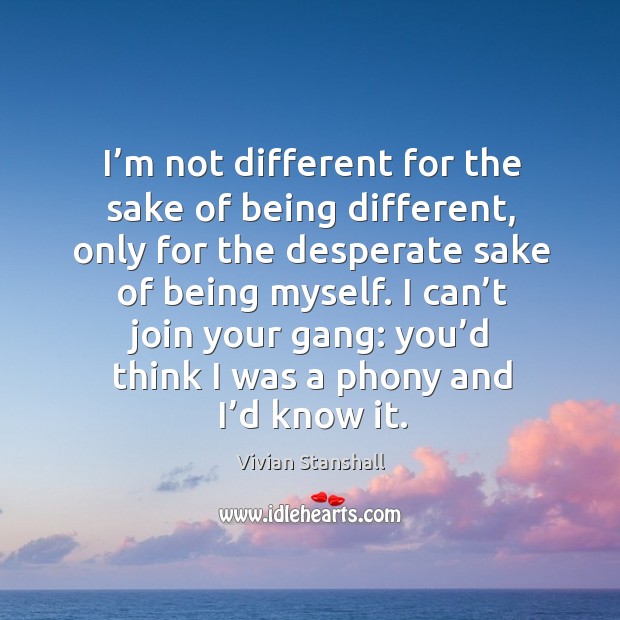 I’m not different for the sake of being different, only for the desperate sake of being myself. Vivian Stanshall Picture Quote