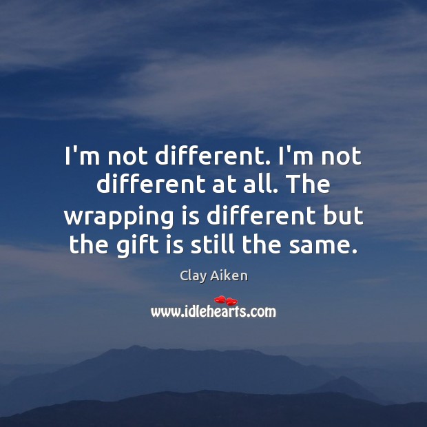 I’m not different. I’m not different at all. The wrapping is different Clay Aiken Picture Quote