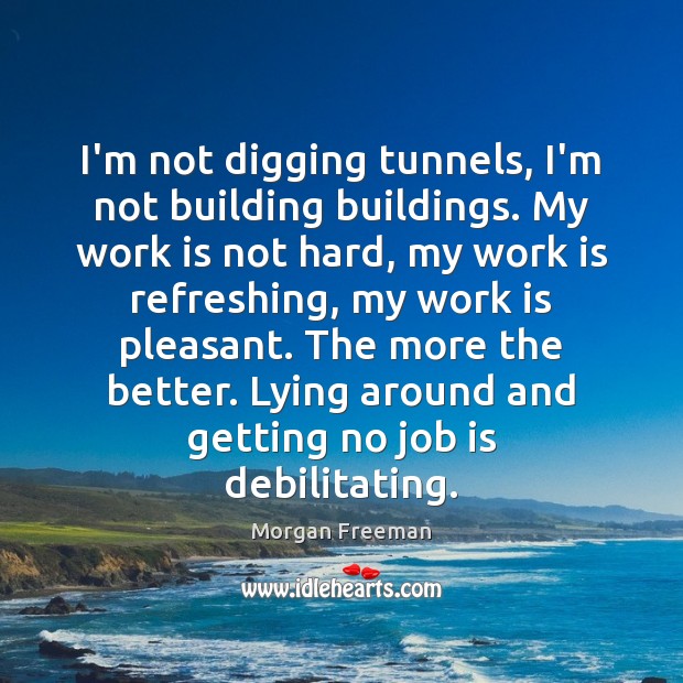 I’m not digging tunnels, I’m not building buildings. My work is not Image