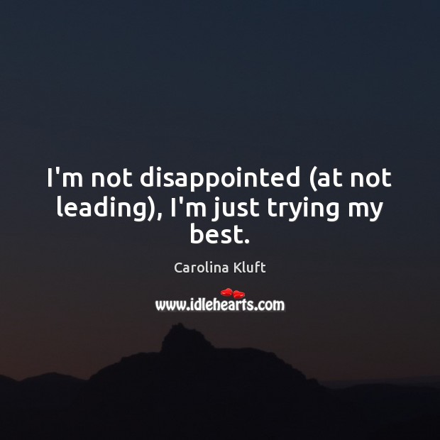 I’m not disappointed (at not leading), I’m just trying my best. Carolina Kluft Picture Quote