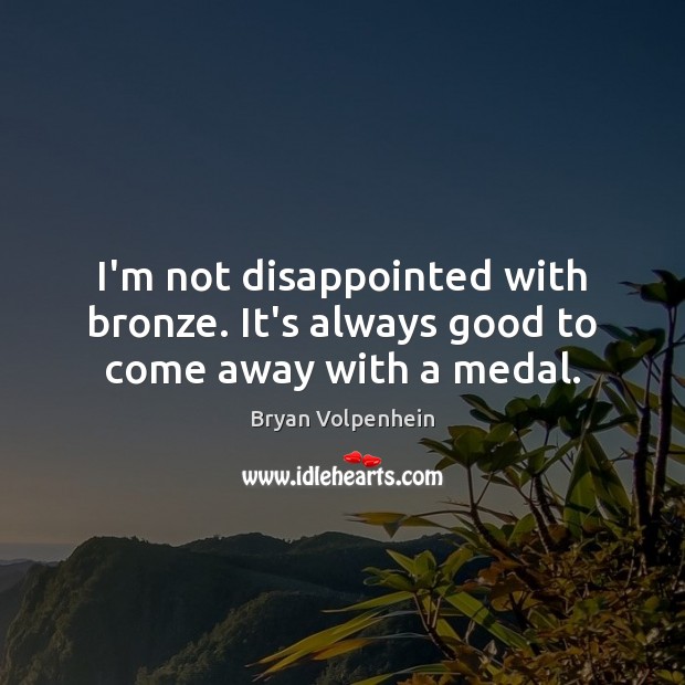 I’m not disappointed with bronze. It’s always good to come away with a medal. Bryan Volpenhein Picture Quote
