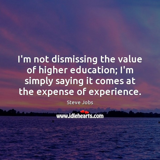 I’m not dismissing the value of higher education; I’m simply saying it Value Quotes Image