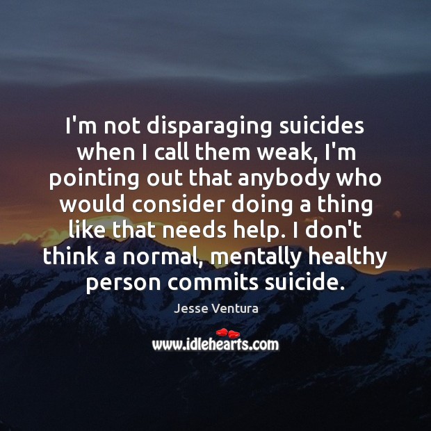 I’m not disparaging suicides when I call them weak, I’m pointing out Image