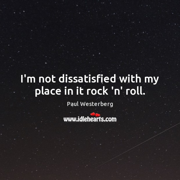I’m not dissatisfied with my place in it rock ‘n’ roll. Paul Westerberg Picture Quote