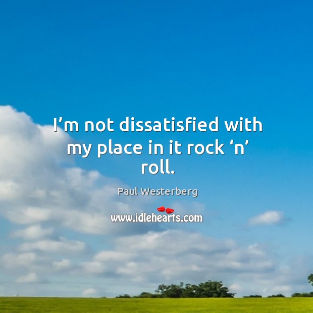 I’m not dissatisfied with my place in it rock ‘n’ roll. Paul Westerberg Picture Quote