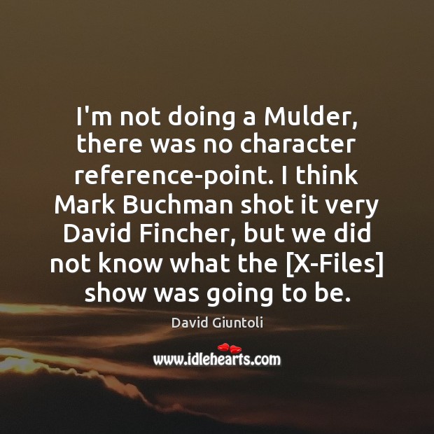 I’m not doing a Mulder, there was no character reference-point. I think David Giuntoli Picture Quote