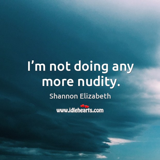 I’m not doing any more nudity. Image