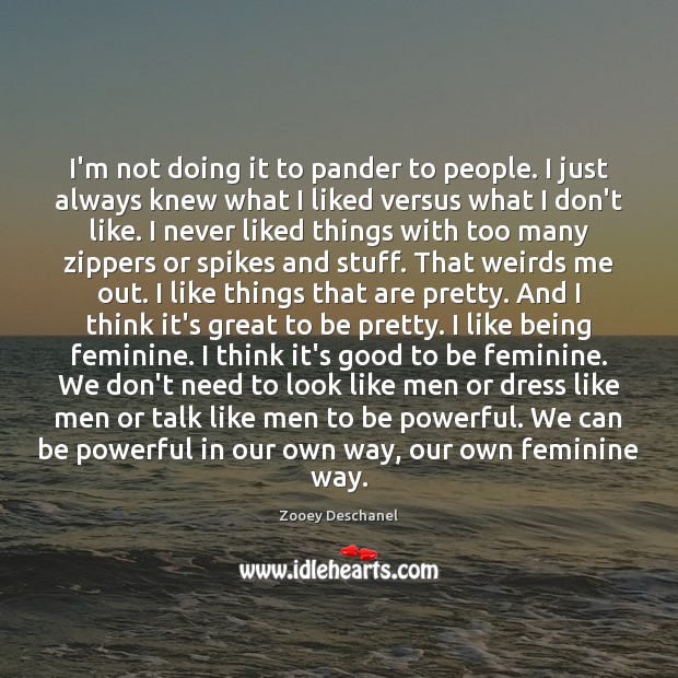 I’m not doing it to pander to people. I just always knew Zooey Deschanel Picture Quote