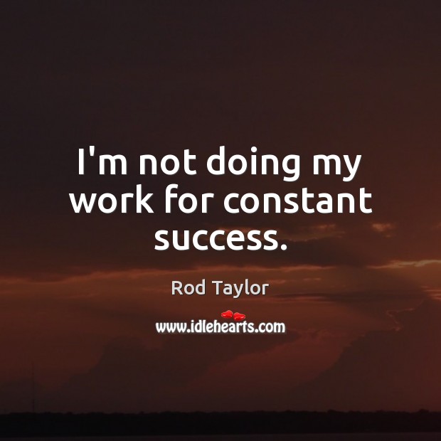 I’m not doing my work for constant success. Rod Taylor Picture Quote