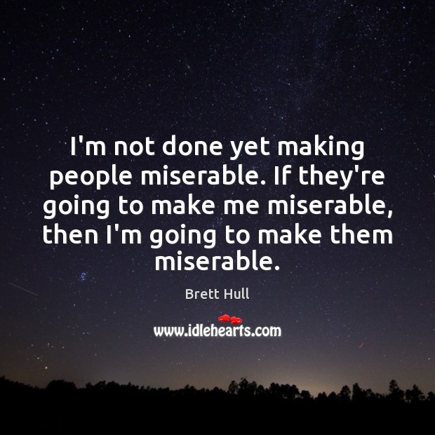 I’m not done yet making people miserable. If they’re going to make Image
