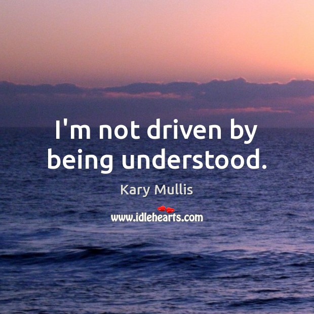 I’m not driven by being understood. Image