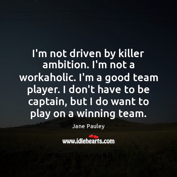 I’m not driven by killer ambition. I’m not a workaholic. I’m a Image