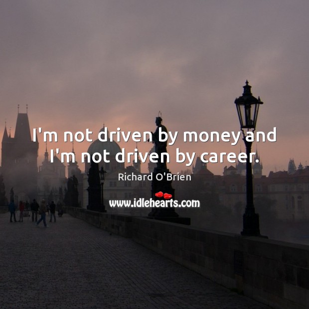 I’m not driven by money and I’m not driven by career. Richard O’Brien Picture Quote