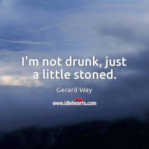 I’m not drunk, just a little stoned. Gerard Way Picture Quote