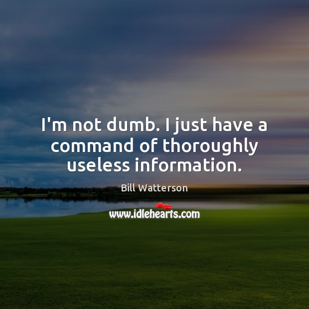 I’m not dumb. I just have a command of thoroughly useless information. Bill Watterson Picture Quote