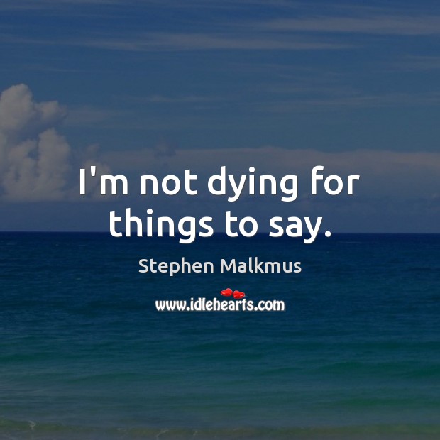 I’m not dying for things to say. Stephen Malkmus Picture Quote