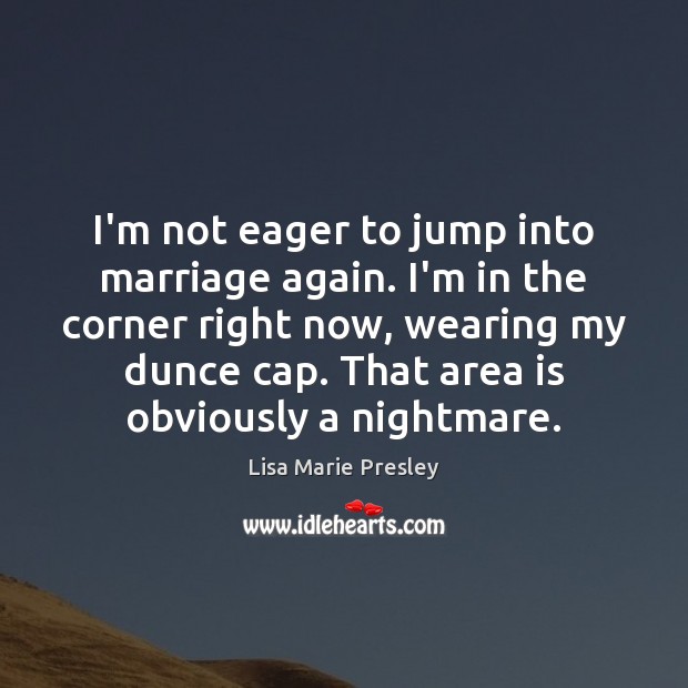 I’m not eager to jump into marriage again. I’m in the corner Lisa Marie Presley Picture Quote