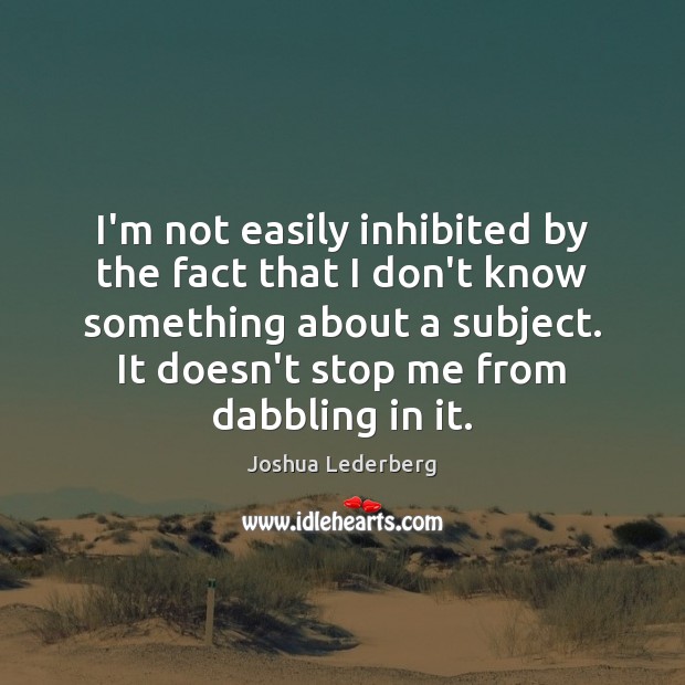 I’m not easily inhibited by the fact that I don’t know something Joshua Lederberg Picture Quote