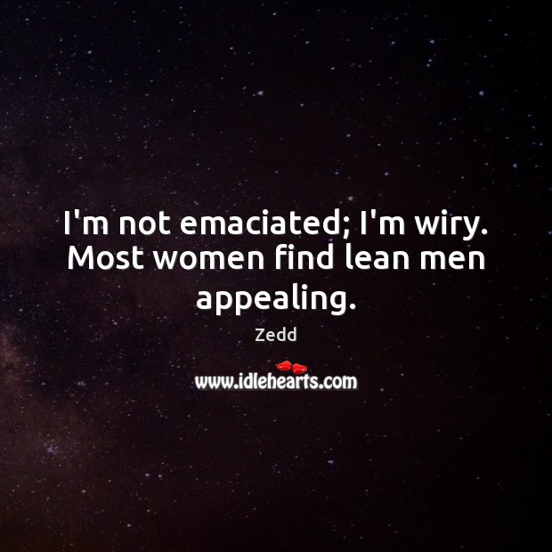 I’m not emaciated; I’m wiry. Most women find lean men appealing. Zedd Picture Quote