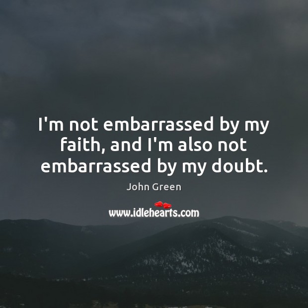 I’m not embarrassed by my faith, and I’m also not embarrassed by my doubt. John Green Picture Quote