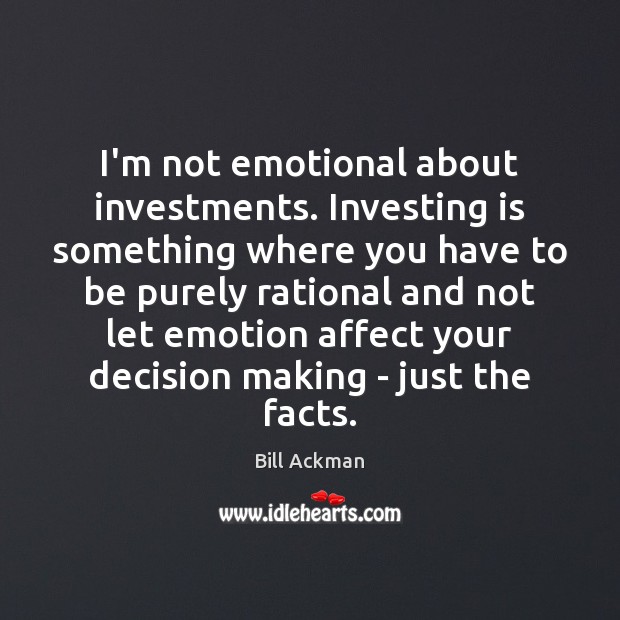 I’m not emotional about investments. Investing is something where you have to Bill Ackman Picture Quote