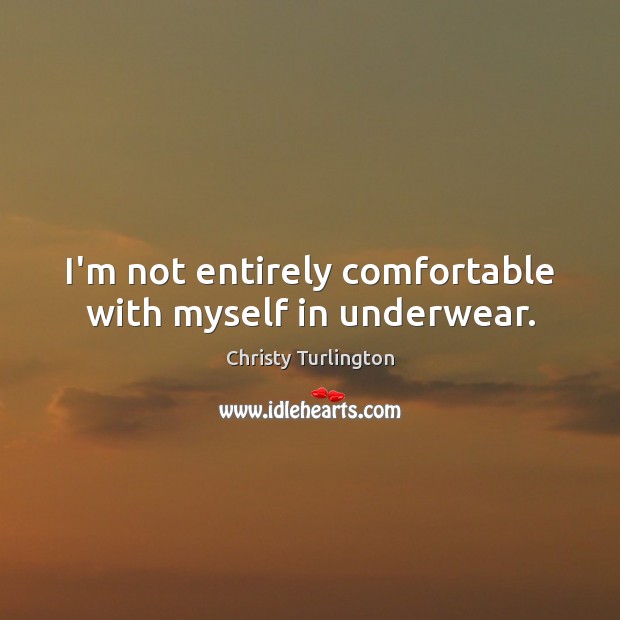 I’m not entirely comfortable with myself in underwear. Christy Turlington Picture Quote