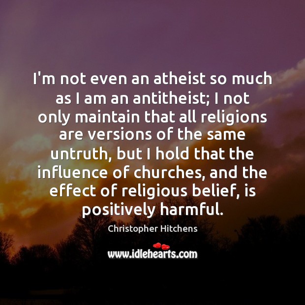 I’m not even an atheist so much as I am an antitheist; Christopher Hitchens Picture Quote