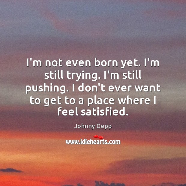 I’m not even born yet. I’m still trying. I’m still pushing. I Johnny Depp Picture Quote