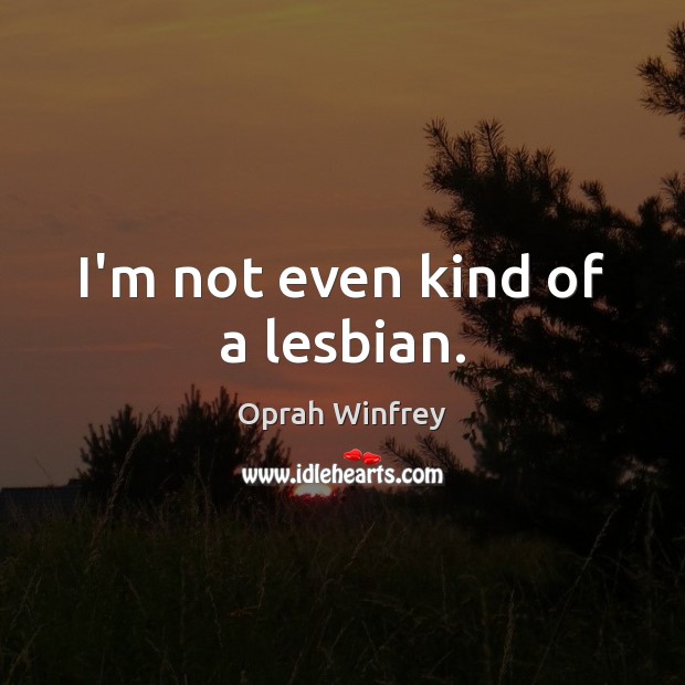 I’m not even kind of a lesbian. Oprah Winfrey Picture Quote
