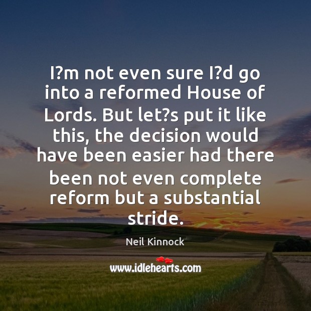 I?m not even sure I?d go into a reformed House Neil Kinnock Picture Quote
