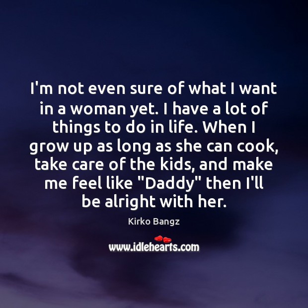 I’m not even sure of what I want in a woman yet. Kirko Bangz Picture Quote