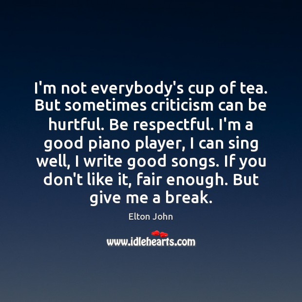 I’m not everybody’s cup of tea. But sometimes criticism can be hurtful. Image