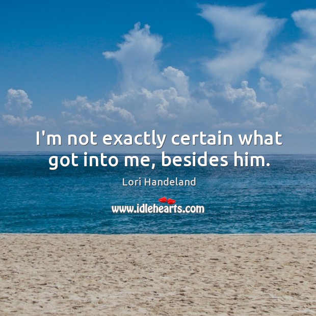 I’m not exactly certain what got into me, besides him. Lori Handeland Picture Quote