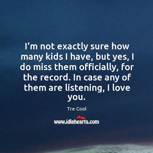 I’m not exactly sure how many kids I have, but yes, I do miss them officially, for the record. Image